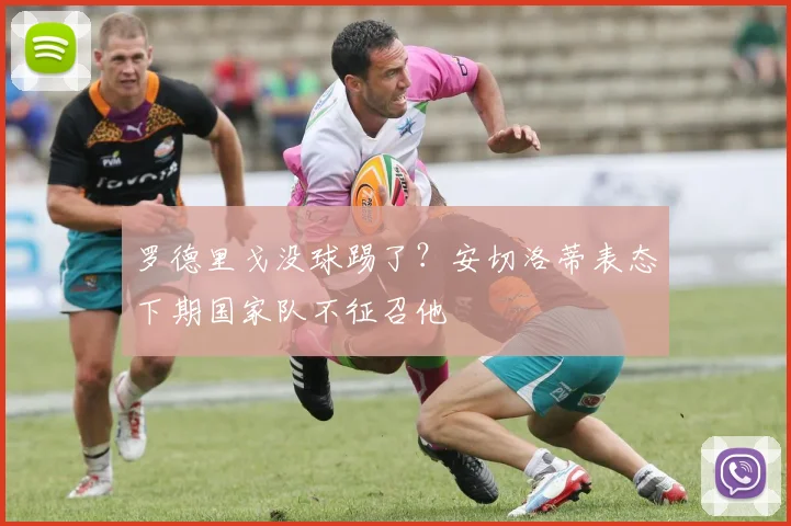 罗德里戈没球踢了？安切洛蒂表态下期国家队不征召他
